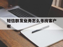 短信群发业务怎么寻找客户呢