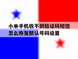 小米手机收不到验证码短信怎么恢复默认号码设置的简单介绍