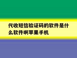 代收短信验证码的软件是什么软件啊苹果手机的简单介绍