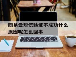 网易云短信验证不成功什么原因呢怎么回事