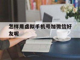 怎样用虚拟手机号加微信好友呢