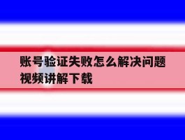 账号验证失败怎么解决问题视频讲解下载