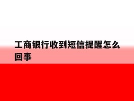 工商银行收到短信提醒怎么回事