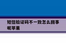 短信验证码不一致怎么回事呢苹果