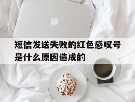 短信发送失败的红色感叹号是什么原因造成的