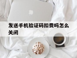 发送手机验证码扣费吗怎么关闭