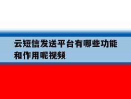 包含云短信发送平台有哪些功能和作用呢视频的词条