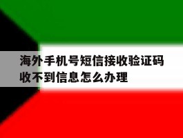 关于海外手机号短信接收验证码收不到信息怎么办理的信息