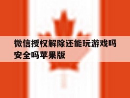 微信授权解除还能玩游戏吗安全吗苹果版