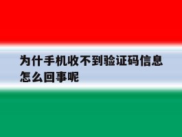 为什手机收不到验证码信息怎么回事呢