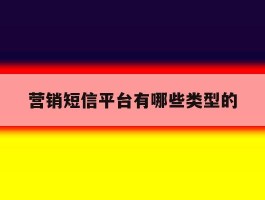 营销短信平台有哪些类型的