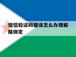 短信验证码错误怎么办理解除绑定