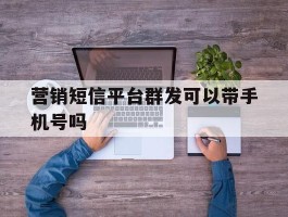 营销短信平台群发可以带手机号吗
