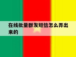在线批量群发短信怎么弄出来的