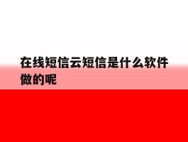 在线短信云短信是什么软件做的呢