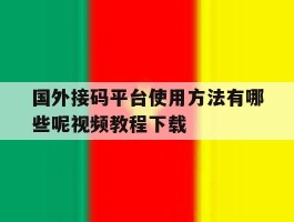 国外接码平台使用方法有哪些呢视频教程下载
