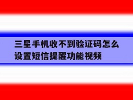 三星手机收不到验证码怎么设置短信提醒功能视频的简单介绍