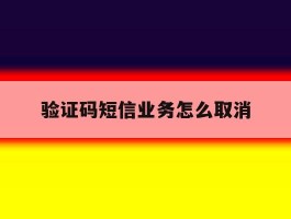 验证码短信业务怎么取消