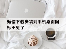 短信下载安装到手机桌面图标不见了