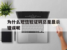 为什么短信验证码总是显示错误呢
