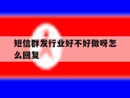 短信群发行业好不好做呀怎么回复