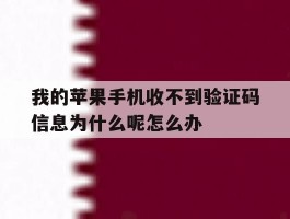 我的苹果手机收不到验证码信息为什么呢怎么办的简单介绍
