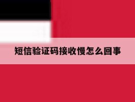 短信验证码接收慢怎么回事