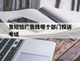 发短信广告找哪个部门投诉电话