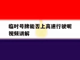 临时号牌能否上高速行驶呢视频讲解