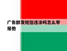 广告群发短信违法吗怎么举报他
