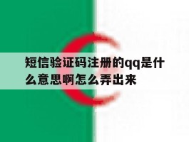 短信验证码注册的qq是什么意思啊怎么弄出来