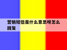 营销短信是什么意思呀怎么回复