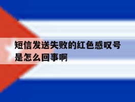 短信发送失败的红色感叹号是怎么回事啊的简单介绍