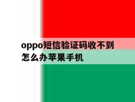 包含oppo短信验证码收不到怎么办苹果手机的词条