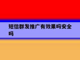 短信群发推广有效果吗安全吗