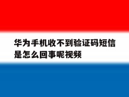 华为手机收不到验证码短信是怎么回事呢视频