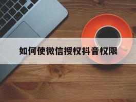如何使微信授权抖音权限
