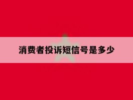 消费者投诉短信号是多少