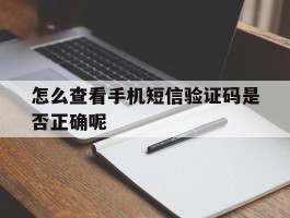 怎么查看手机短信验证码是否正确呢