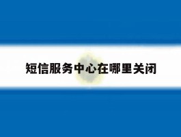 短信服务中心在哪里关闭