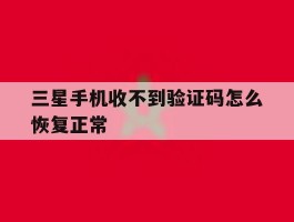 三星手机收不到验证码怎么恢复正常