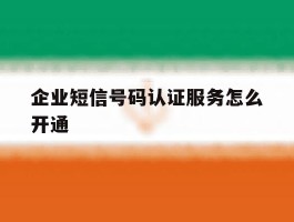 企业短信号码认证服务怎么开通