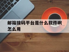邮箱接码平台是什么软件啊怎么用
