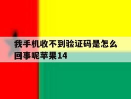 我手机收不到验证码是怎么回事呢苹果14的简单介绍