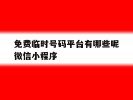 关于免费临时号码平台有哪些呢微信小程序的信息