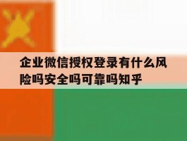 企业微信授权登录有什么风险吗安全吗可靠吗知乎的简单介绍