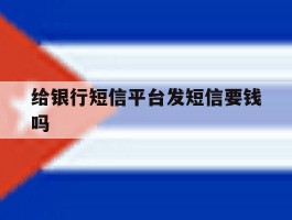 给银行短信平台发短信要钱吗