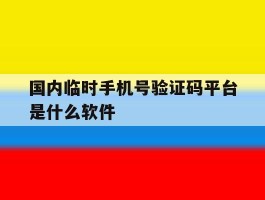 国内临时手机号验证码平台是什么软件