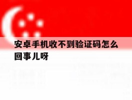 安卓手机收不到验证码怎么回事儿呀
