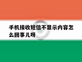 关于手机接收短信不显示内容怎么回事儿呀的信息